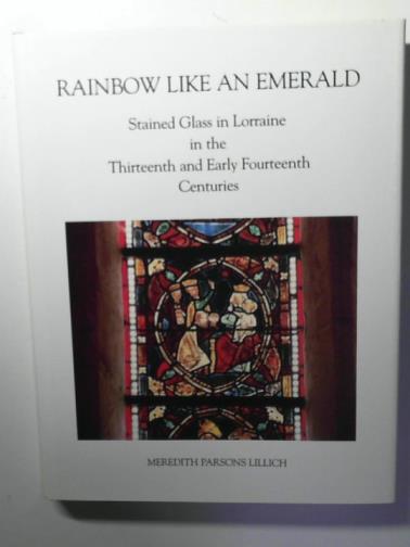 LILLICH, Meredith Parsons - Rainbow Like an Emerald: Stained Glass in Lorraine in the Thirteenth and Early Fourteenth Centuries(College Art Association Monograph: volume 47)