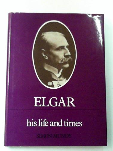 MUNDY, Simon - Elgar: His Life and Times