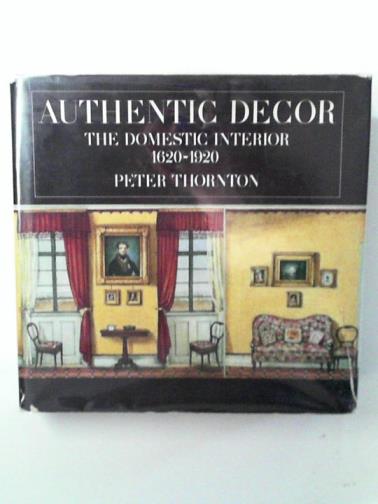 THORNTON, Peter - Authentic Decor: The Domestic Interior 1620-1920