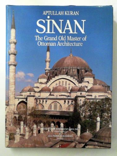KURAN, Aptullah - Sinan: The grand old master of Ottoman architecture