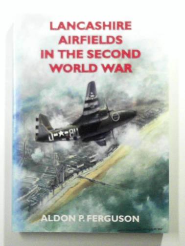 FERGUSON, Aldon P. - Lancashire Airfields in the Second World War