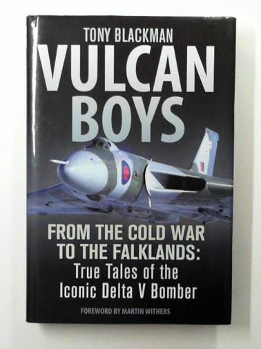 BLACKMAN, Tony - Vulcan Boys: From the Cold War to the Falklands: True Tales of the Iconic Delta V Bomber