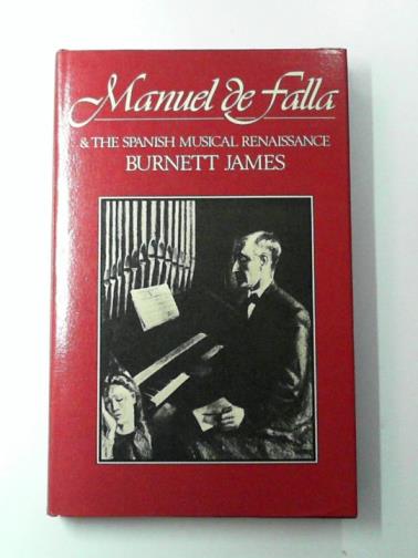 JAMES, Burnett - Manuel De Falla and the Spanish Musical Renaissance