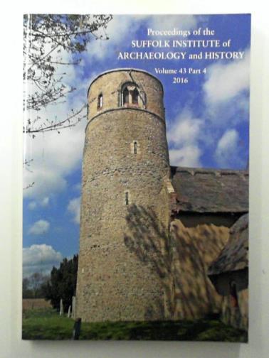  - Proceedings of the Suffolk Institute of Archaeology and History, vol. 43, part 4, 2016