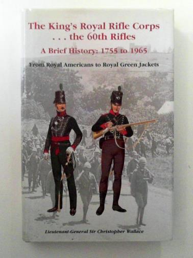 WALLACE, Christopher - The King's Royal Rifle Corps - - - The 60th Rifles: A Brief History: 1755 to 1965 from Royal Americans to Royal Green Jackets