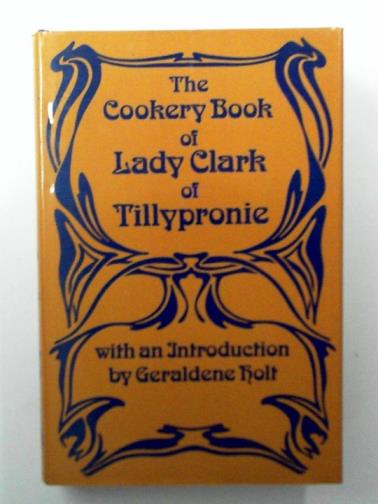 CLARK (Lady) [Charlotte Coltman] - The Cookery Book of Lady Clark of Tillypronie