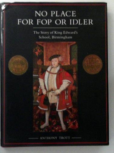 TROTT, Anthony - No Place for Fop or Idler: The Story of King Edward's School, Birmingham
