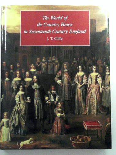 CLIFFE, J.T - The World of the Country House in Seventeenth Century England