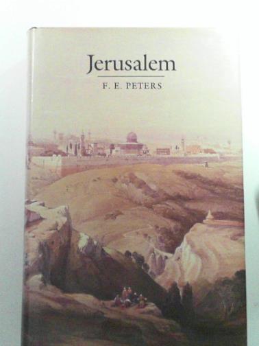 PETERS, F.E - Jerusalem: The Holy City in the Eyes of Chroniclers Visitors Pilgrims and Prophets from the Days of Abraham to the Beginings of Modern Times:
