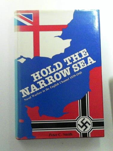 SMITH, Peter C. - Hold the Narrow Sea: Naval Warfare in the English Channel, 1939-45