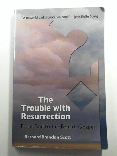 SCOTT Bernard Brandon - The Trouble with Resurrection: From Paul to the Fourth Gospel