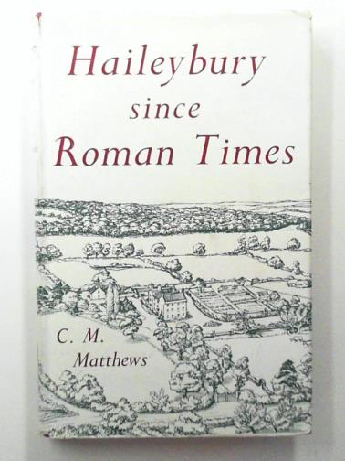 MATTHEWS, C.M - Haileybury since Roman times: a study of a square mile of England