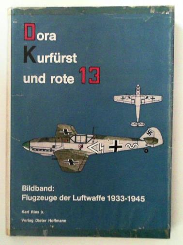 RIES, Karl - Dora-Kurfurst und rote 13: ein bildband: flugzeuge der luftwaffe 1933 - 1945