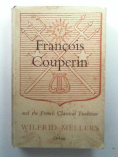 MELLERS, Wilfrid - Francois Couperin And The French Classical Tradition.