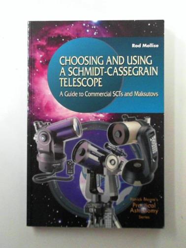 MOLLISE, Rod - Choosing and Using a Schmidt-Cassegrain Telescope: A Guide to Commercial SCTs and Maksutovs