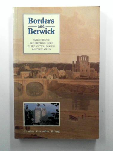 STRANG, Charles Alexander - Borders and Berwick: An Illustrated Architectural Guide to the Scottish Borders and Tweed Valley