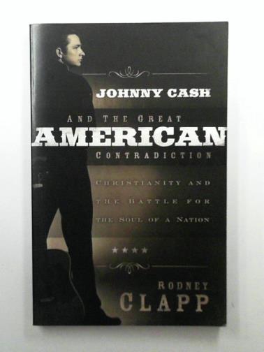CLAPP, Rodney - Johnny Cash and the Great American Contradiction: Christianity and the Battle for the Soul of a Nation