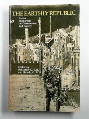 KOHL, Benjamin G & WITT, Ronald G (eds) - The Earthly Republic: Italian Humanists on Government and Society