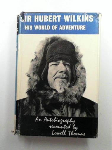 THOMAS, Lowell - Sir Herbert Wilkins: his world of adventure