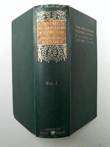 GOSCHEN (Viscount) - Viscount Goschen: The Life and Times of Georg Joachim Goschen, Publisher and Printer of Leipzig. Volume 1