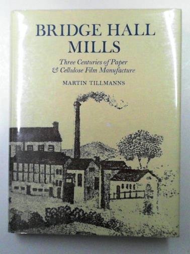 TILLMANNS, Martin - Bridge Hall Mills: Three Centuries of Paper & Cellulose Film Manufacture