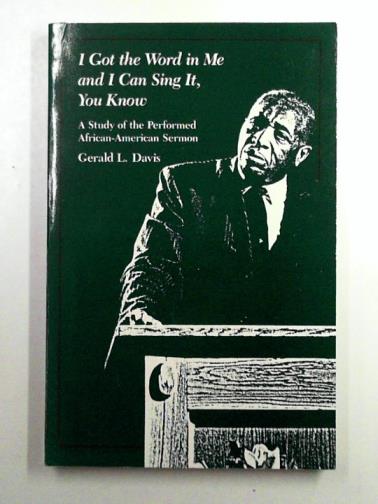 DAVIS, Gerald L. - I got the Word in me and I can sing it, you know: A Study of the Performed African-American Sermon