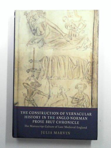 MARVIN, Julia - The Construction of Vernacular History in the Anglo-Norman Prose Brut Chronicle: The Manuscript Culture of Late Medieval England