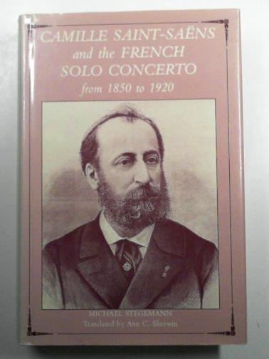 STEGEMANN, Michael - Camille Saint-Saens and the French Solo Concerto from 1850 to 1920