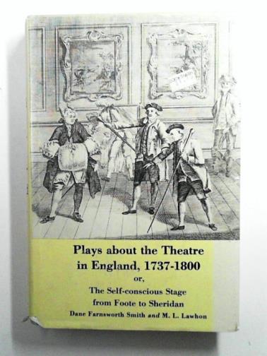 SMITH, Dane Farnsworth & LAWHON, M. L. - Plays About the Theatre in England, 1737-1800 or, the Self Conscious Stage from Foote to Sheridan