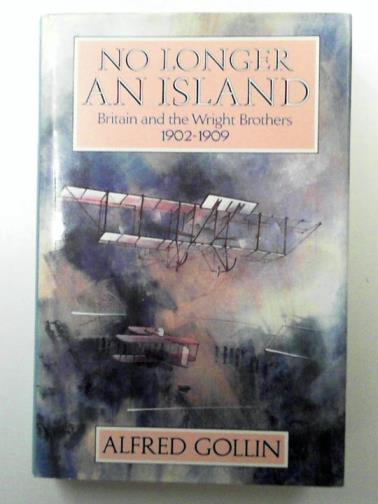 GOLLIN, Alfred - No longer an Island: Britain and the Wright Brothers, 1902-09