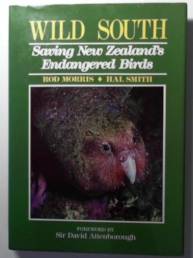 MORRIS, Rod and SMITH, Hal: foreword by Sir David Attenborough - Wild South: Saving New Zealand's endangered birds