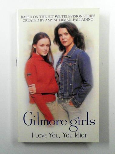 DUBOWSKI, Cathy East - Gilmore Girls: I Love You, You Idiot