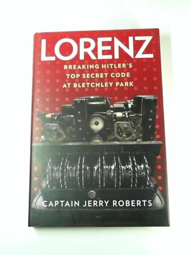 ROBERTS, Jerry - Lorenz: Breaking Hitler’s Top Secret Code at Bletchley Park