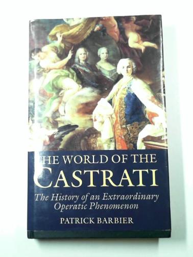 BARBIER, Patrick - The World of the Castrati: The History of an Extraordinary Operatic Phenomenon