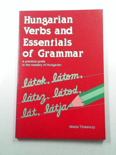 TORKENCZY, Miklos - Hungarian Verbs and Essentials of Grammar: a practical guide to the mastery of Hungarian