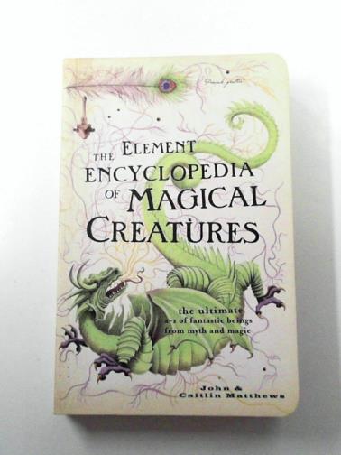 MATTHEWS, John & MATTHEWS, Caitlin - The Element Encyclopedia of Magical Creatures: The Ultimate A–Z of Fantastic Beings from Myth and Magic