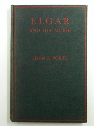 PORTE, John F. - Elgar and His Music. An Appreciative Study