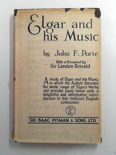 PORTE, John F - Elgar and His Music. An Appreciative Study