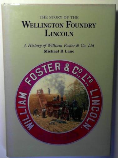 LANE, Michael R. - The Story of the Wellington Foundry, Lincoln: a History of William Foster & Co. Ltd