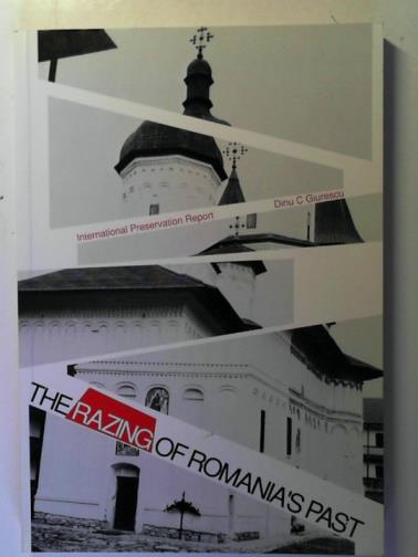 GIURESCU, Dinu C. - The Razing of Romania's Past: International Preservation Report