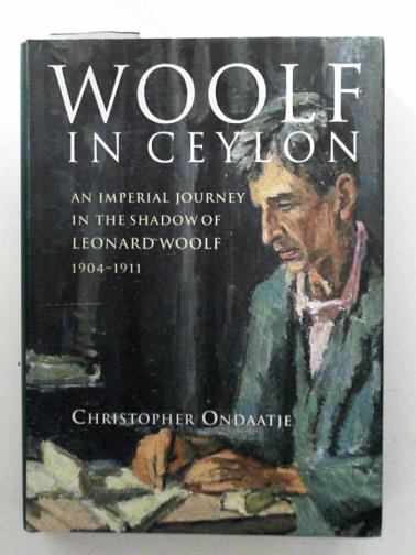 ONDAATJE, Christopher - Woolf in Ceylon: An Imperial Journey in the Shadow of Leonard Woolf 1904-1911