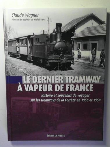 WAGNER, Claude - Le dernier tramway à vapeur de France: Histoire et souvenirs de voyages sur les tramways de la Corrèze en 1958 et 1959