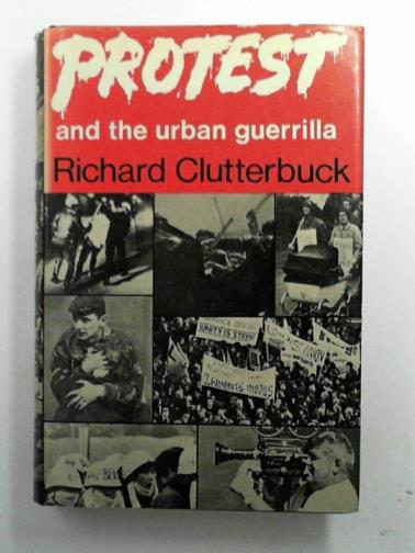 CLUTTERBUCK, Richard - Protest and the urban guerrilla