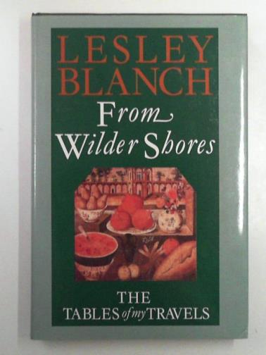 BLANCH, Lesley - From Wilder Shores: The Tables of My Travel