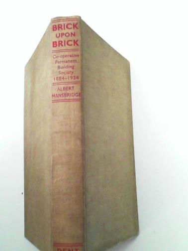 MANSBRIDGE, Albert - Brick upon brick: Co-Operative Permanent Building Society 1884-1934