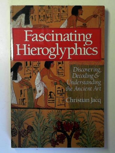 JACQ, Christian - Fascinating Hieroglyphics: Discovering, Decoding & Understanding the Ancient Art