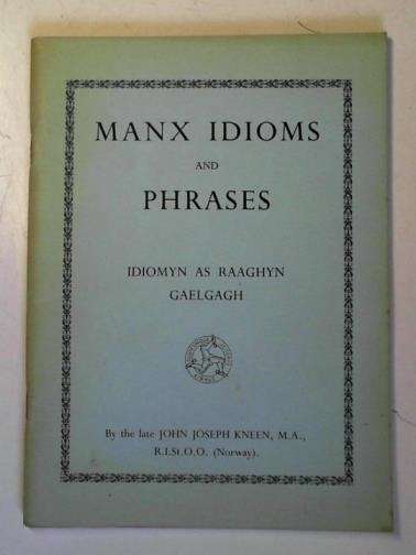 KNEEN, J. J. - Manx Idioms and Phrases: Idiomyn as Raaghyn Gaelgagh
