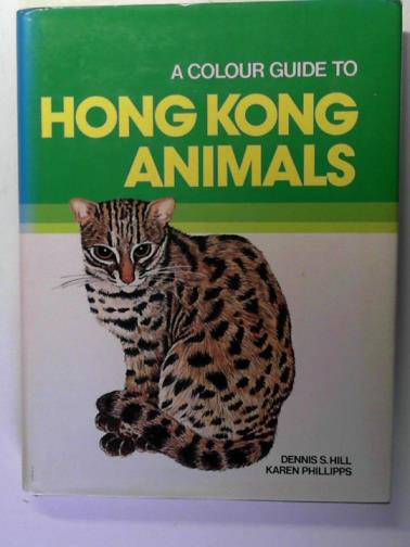 HILL, Dennis and PHILLIPPS, Karen - A colour guide to Hong Kong animals