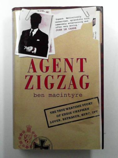 MACINTYRE, Ben - Agent Zigzag: The True Wartime Story of Eddie Chapman, Lover, Betrayer, Hero, Spy