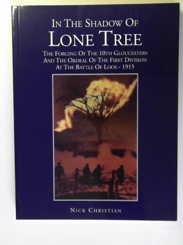 CHRISTIAN, Nicholas John - In the Shadow of Lone Tree: The Forging of the 10th Gloucesters and the Ordeal of the First Division at the Battle of Loos - 1915